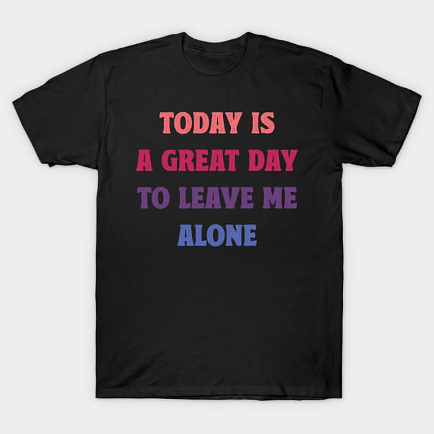 Today Is A Great Day To Leave Me Alone Funny T-Shirt by MadeByBono